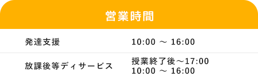 「営業時間」発達支援10:00 ～ 16:00 放課後等デイサービス13:00 ～ 17:00、10:00 ～ 16:30